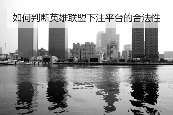 如何判断英雄联盟下注平台的合法性